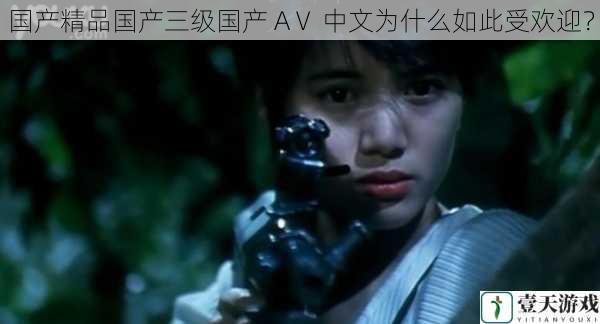 国产精品国产三级国产 AⅤ 中文为什么如此受欢迎?
