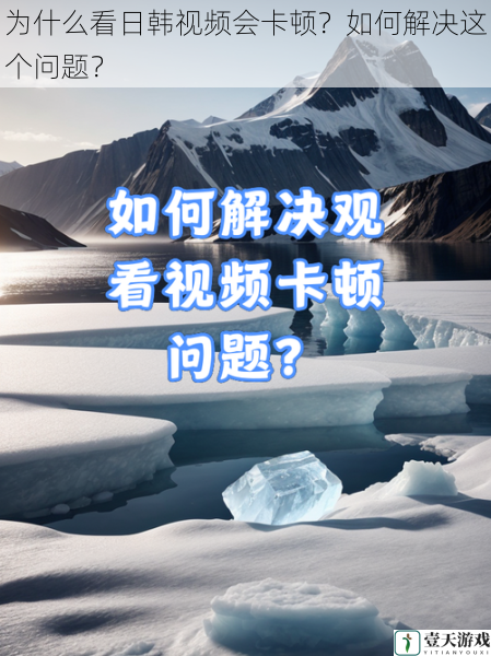 为什么看日韩视频会卡顿？如何解决这个问题？