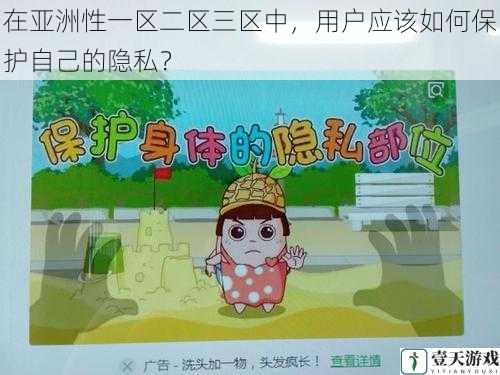 在亚洲性一区二区三区中,用户应该如何保护自己的隐私?