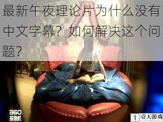 最新午夜理论片为什么没有中文字幕?如何解决这个问题?