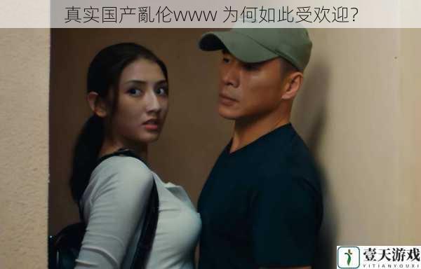 真实国产亂伦www 为何如此受欢迎?