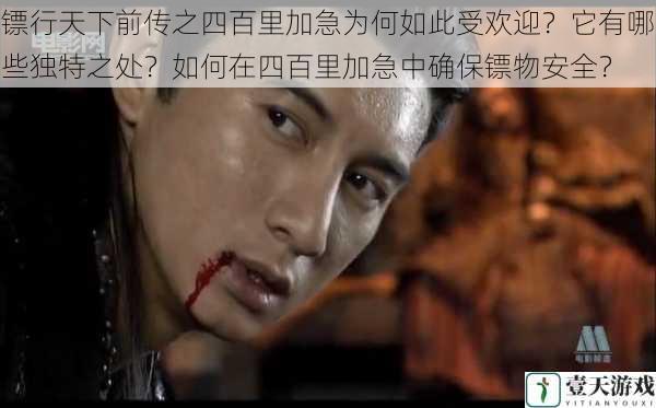 镖行天下前传之四百里加急为何如此受欢迎?它有哪些独特之处?如何在四百里加急中确保镖物安全?