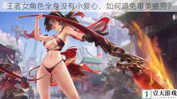 王者女角色全身没有小爱心,如何避免审美疲劳?