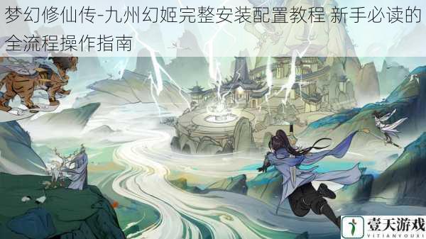 梦幻修仙传-九州幻姬完整安装配置教程 新手必读的全流程操作指南