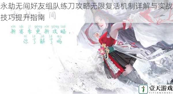 永劫无间好友组队练刀攻略无限复活机制详解与实战技巧提升指南