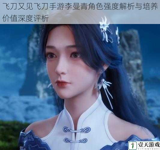 飞刀又见飞刀手游李曼青角色强度解析与培养价值深度评析