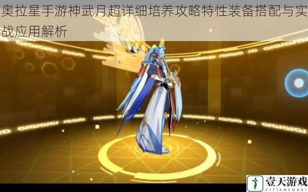 奥拉星手游神武月超详细培养攻略特性装备搭配与实战应用解析