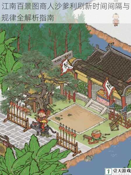 江南百景图商人沙爹利刷新时间间隔与规律全解析指南
