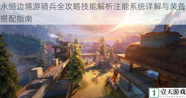 永恒边境游骑兵全攻略技能解析注能系统详解与装备搭配指南