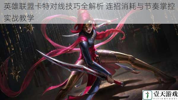 英雄联盟卡特对线技巧全解析 连招消耗与节奏掌控实战教学