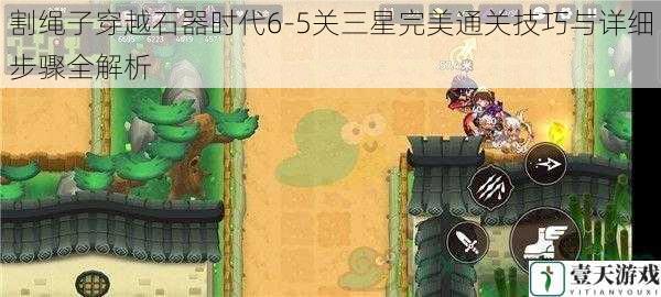 割绳子穿越石器时代6-5关三星完美通关技巧与详细步骤全解析