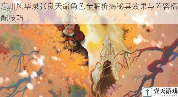忘川风华录张良天命角色全解析揭秘其效果与阵容搭配技巧