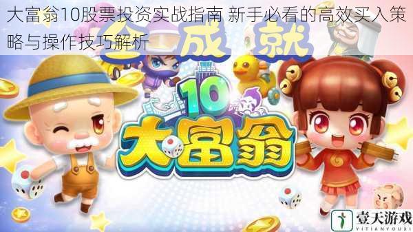 大富翁10股票投资实战指南 新手必看的高效买入策略与操作技巧解析