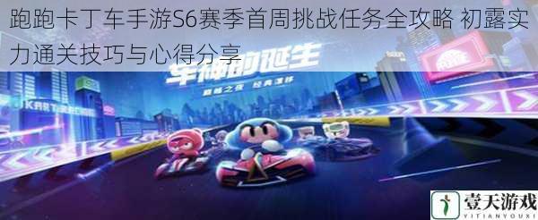 跑跑卡丁车手游S6赛季首周挑战任务全攻略 初露实力通关技巧与心得分享