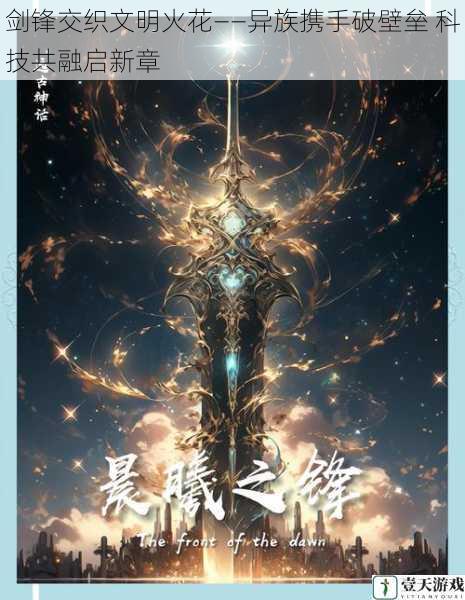 剑锋交织文明火花——异族携手破壁垒 科技共融启新章
