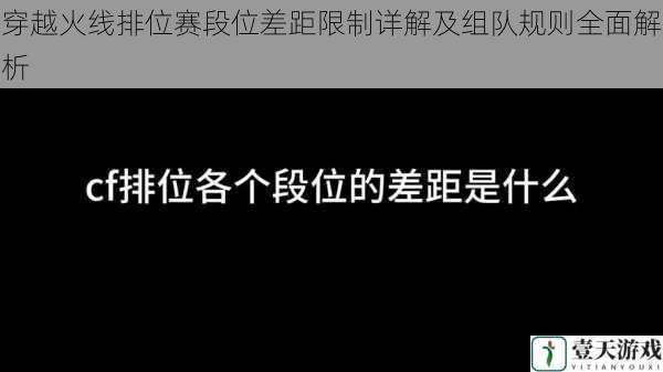 穿越火线排位赛段位差距限制详解及组队规则全面解析