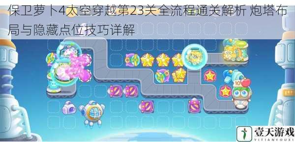 保卫萝卜4太空穿越第23关全流程通关解析 炮塔布局与隐藏点位技巧详解