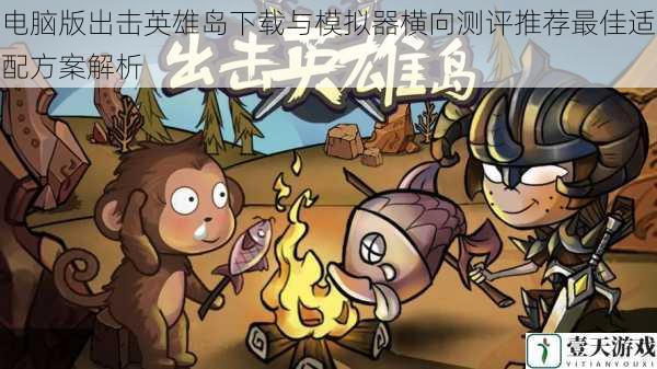 电脑版出击英雄岛下载与模拟器横向测评推荐最佳适配方案解析